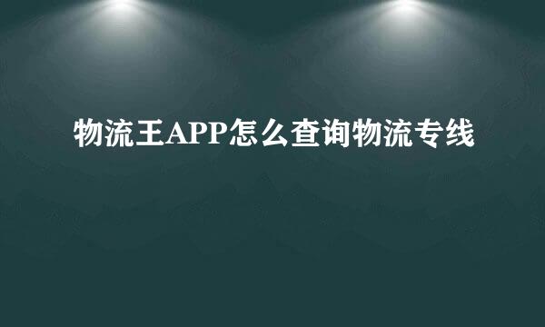 物流王APP怎么查询物流专线