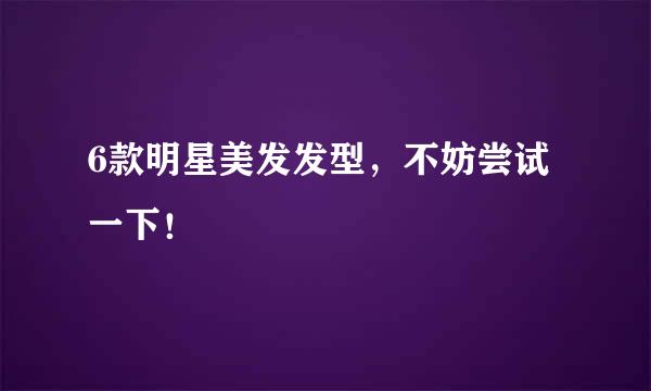 6款明星美发发型，不妨尝试一下！