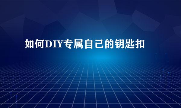 如何DIY专属自己的钥匙扣