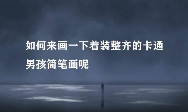 如何来画一下着装整齐的卡通男孩简笔画呢