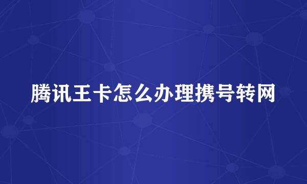 腾讯王卡怎么办理携号转网