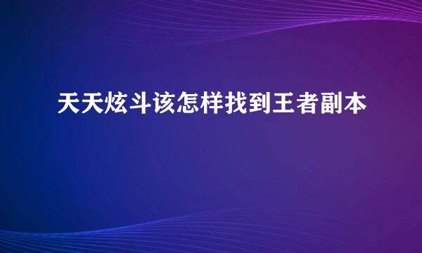 天天炫斗该怎样找到王者副本