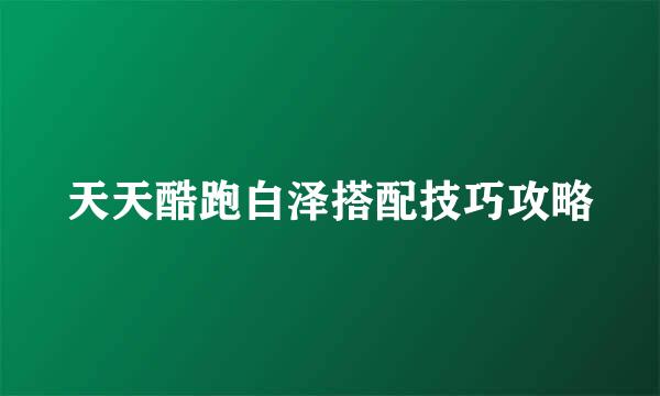 天天酷跑白泽搭配技巧攻略