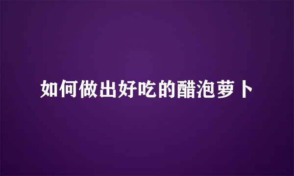如何做出好吃的醋泡萝卜