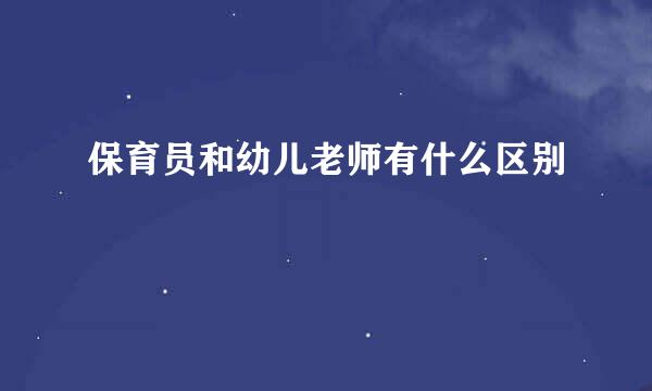 保育员和幼儿老师有什么区别