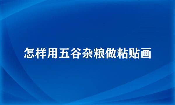 怎样用五谷杂粮做粘贴画
