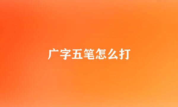 广字五笔怎么打