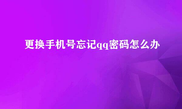 更换手机号忘记qq密码怎么办