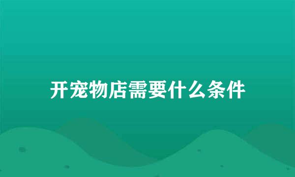 开宠物店需要什么条件