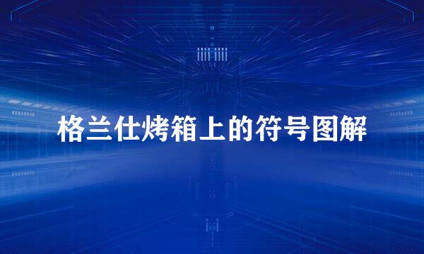 格兰仕烤箱上的符号图解