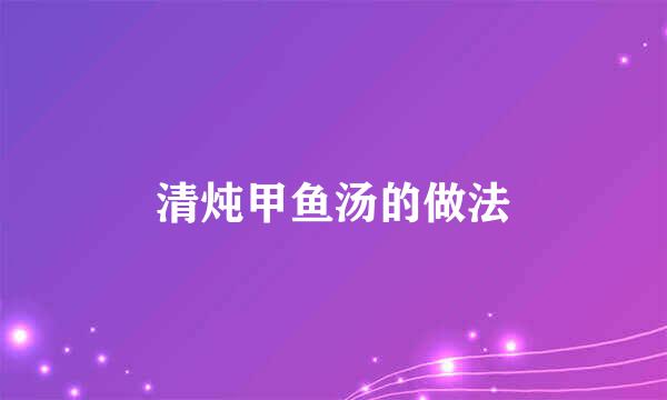 清炖甲鱼汤的做法