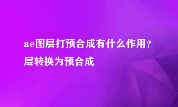 ae图层打预合成有什么作用？层转换为预合成