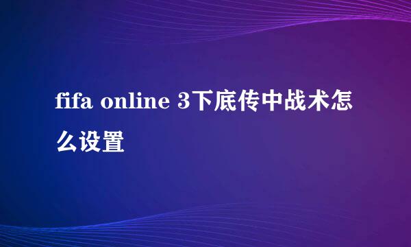 fifa online 3下底传中战术怎么设置
