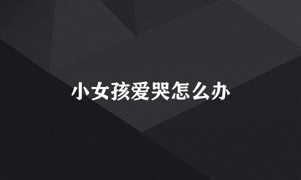 小女孩爱哭怎么办