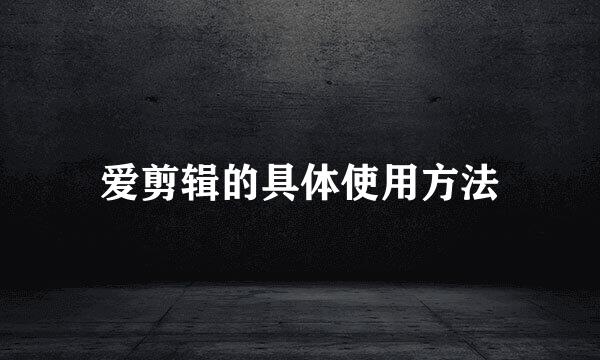 爱剪辑的具体使用方法