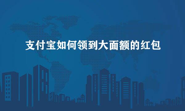支付宝如何领到大面额的红包