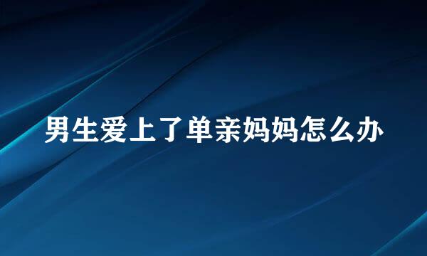 男生爱上了单亲妈妈怎么办