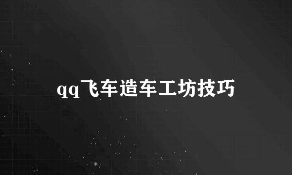 qq飞车造车工坊技巧