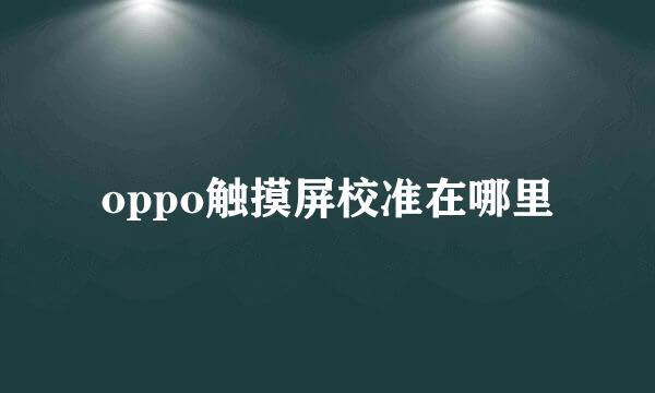 oppo触摸屏校准在哪里