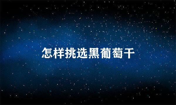 怎样挑选黑葡萄干