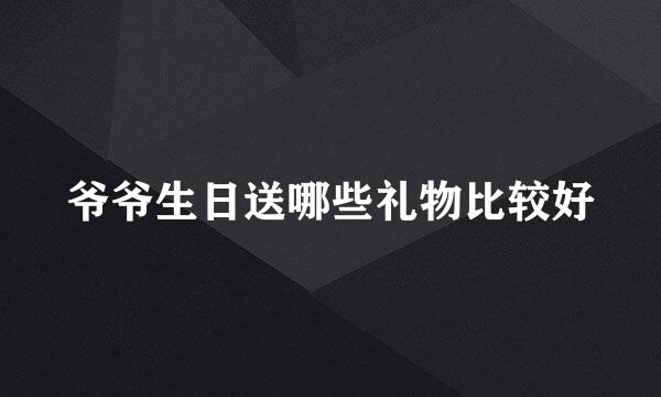 爷爷生日送哪些礼物比较好