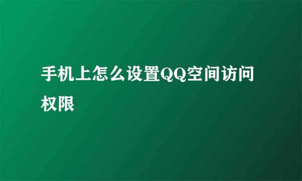手机上怎么设置QQ空间访问权限