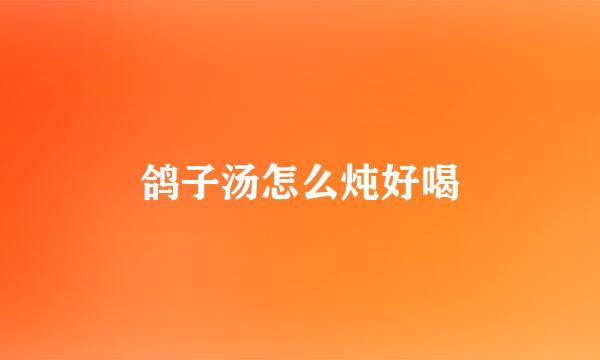 鸽子汤怎么炖好喝