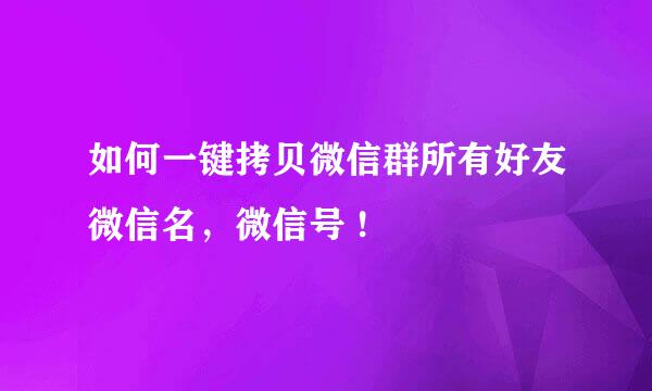 如何一键拷贝微信群所有好友微信名，微信号 !