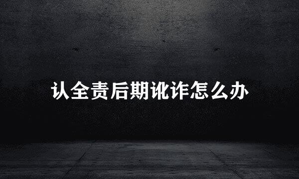 认全责后期讹诈怎么办