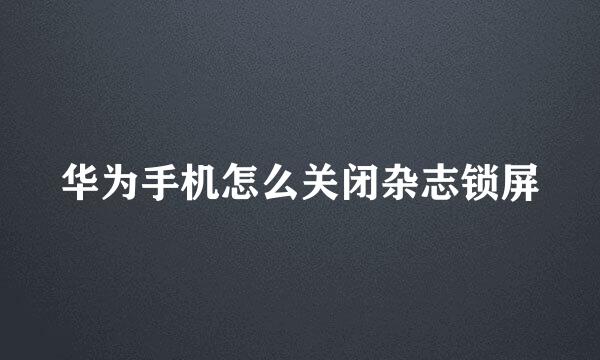 华为手机怎么关闭杂志锁屏