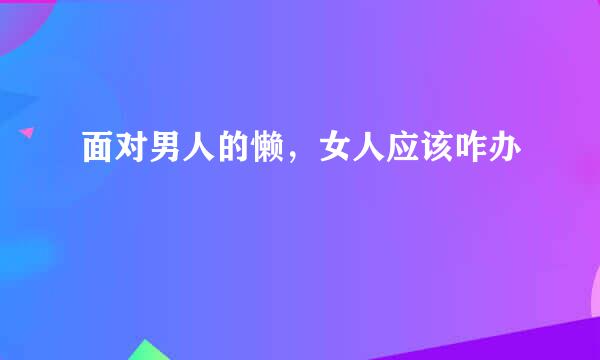 面对男人的懒，女人应该咋办