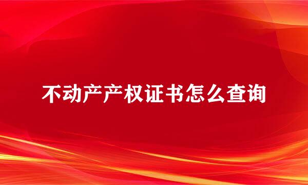 不动产产权证书怎么查询