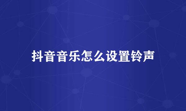 抖音音乐怎么设置铃声