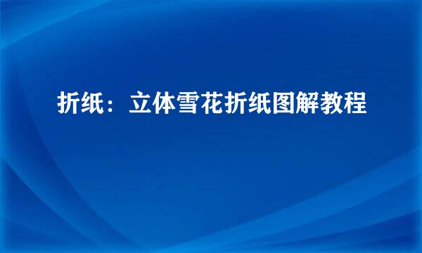 折纸：立体雪花折纸图解教程