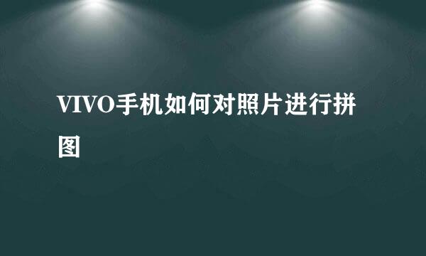 VIVO手机如何对照片进行拼图