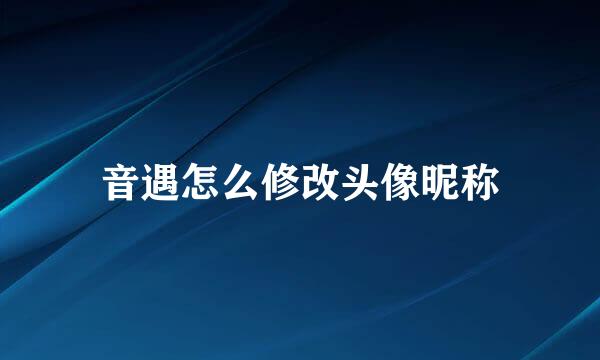 音遇怎么修改头像昵称