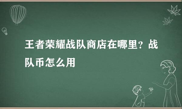 王者荣耀战队商店在哪里？战队币怎么用