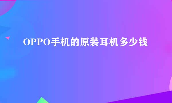 OPPO手机的原装耳机多少钱