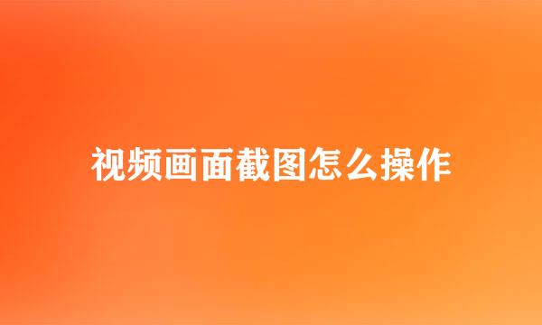 视频画面截图怎么操作
