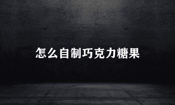 怎么自制巧克力糖果