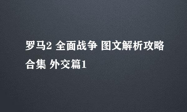 罗马2 全面战争 图文解析攻略合集 外交篇1