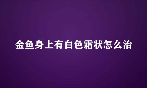 金鱼身上有白色霜状怎么治