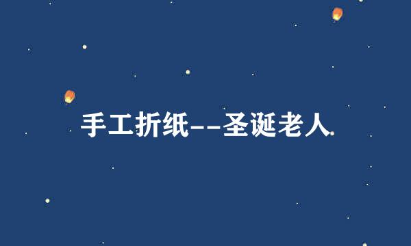 手工折纸--圣诞老人