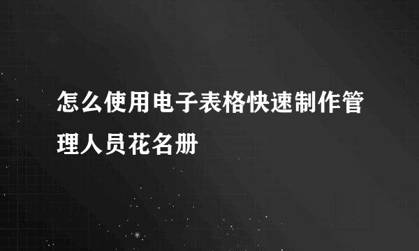 怎么使用电子表格快速制作管理人员花名册