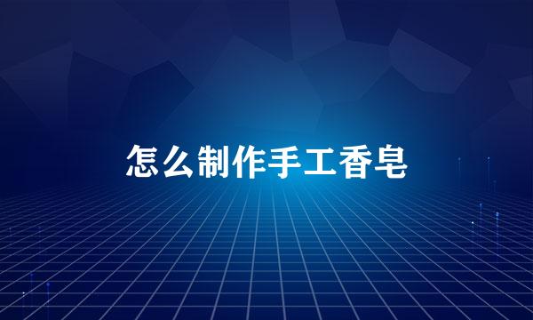 怎么制作手工香皂