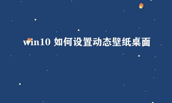 win10 如何设置动态壁纸桌面