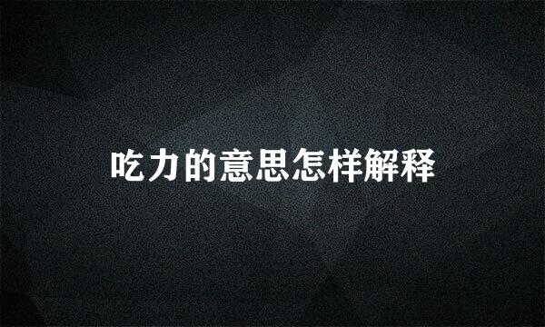 吃力的意思怎样解释