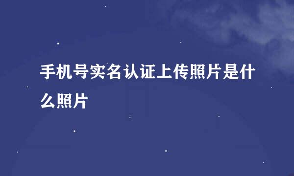 手机号实名认证上传照片是什么照片