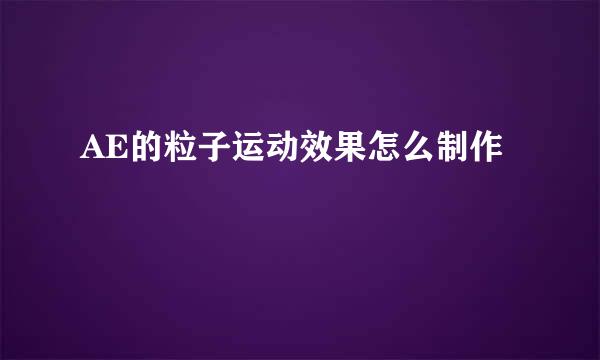 AE的粒子运动效果怎么制作