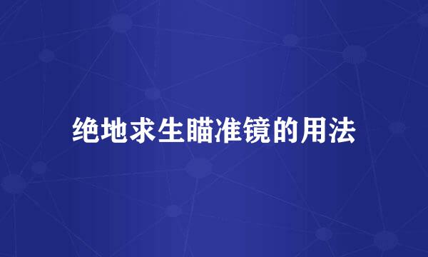 绝地求生瞄准镜的用法